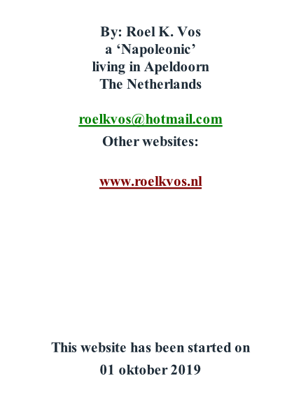 By: Roel K. Vos a ‘Napoleonic’ living in Apeldoorn The Netherlands  roelkvos@hotmail.com Other websites:  www.roelkvos.nl        This website has been started on  01 oktober 2019