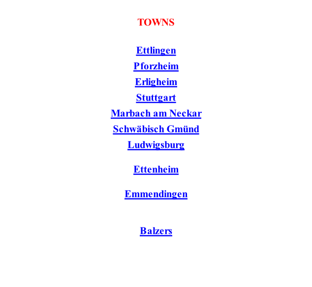 TOWNS  Ettlingen Pforzheim Erligheim Stuttgart Marbach am Neckar Schwäbisch Gmünd Ludwigsburg  Ettenheim  Emmendingen   Balzers